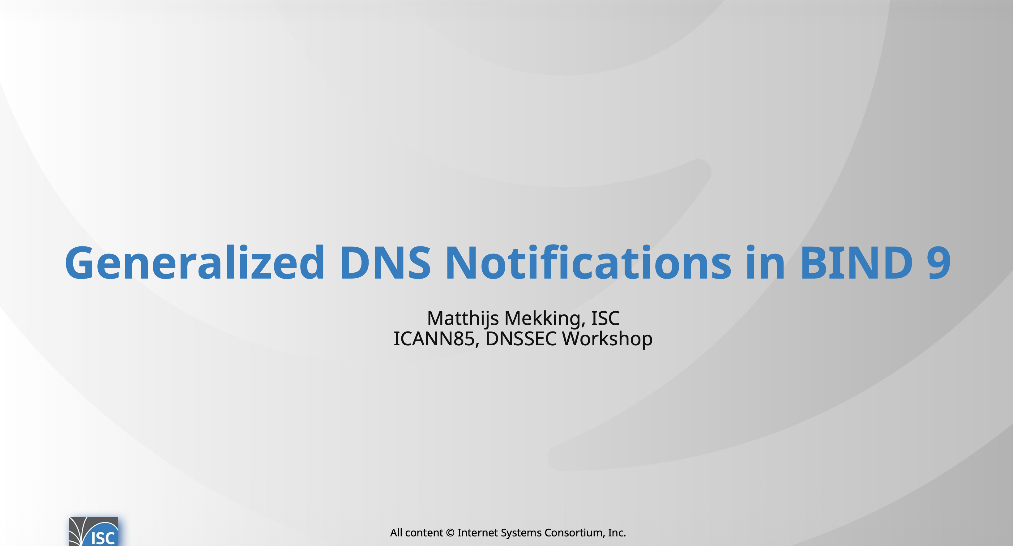 Generalized DNS Notifications in BIND 9, by Matthijs Mekking, ISC at ICANN85, DNSSEC Workshop